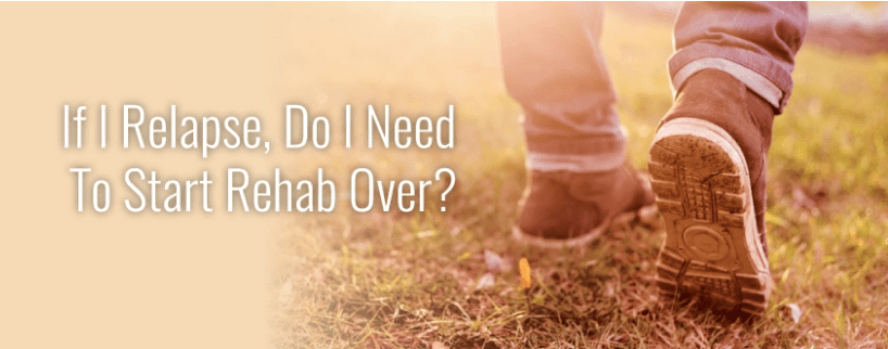 If I relapse, Do I need to start rehab over?